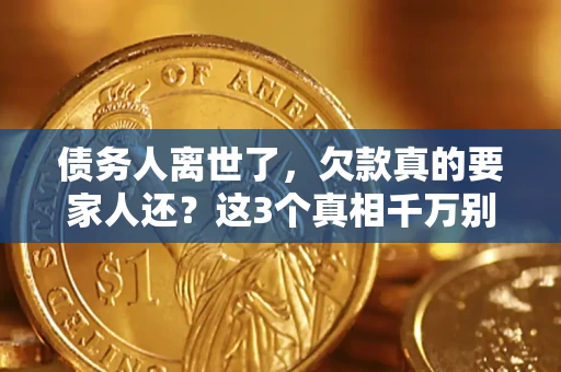 武汉债务人离世了，欠款真的要家人还？这3个真相千万别弄错