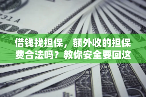 武汉借钱找担保，额外收的担保费合法吗？教你安全要回这笔钱
