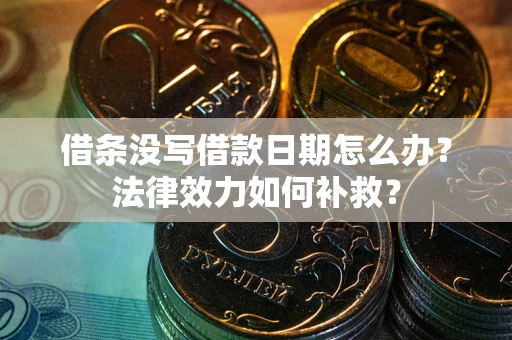 武汉借条没写借款日期怎么办?法律效力如何补救? 武汉借条没写借款日期怎么办?法律效力如何补救?