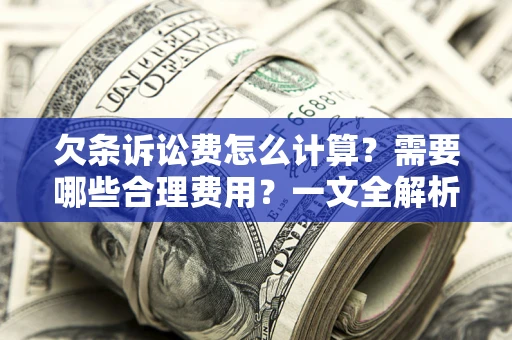 武汉欠条诉讼费怎么计算？需要哪些合理费用？一文全解析