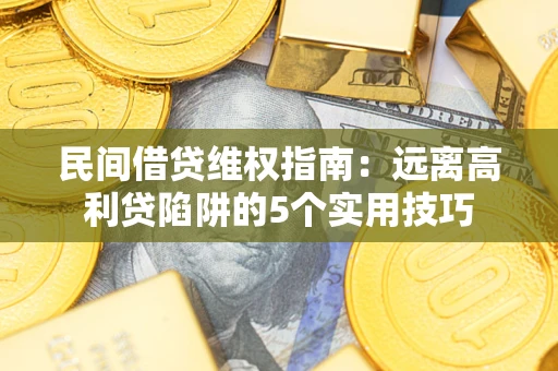 武汉民间借贷维权指南：远离高利贷陷阱的5个实用技巧