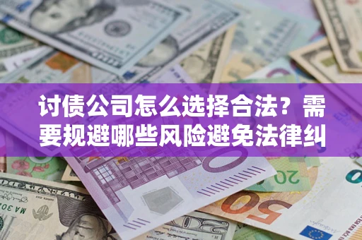 武汉讨债公司怎么选择合法？需要规避哪些风险避免法律纠纷？