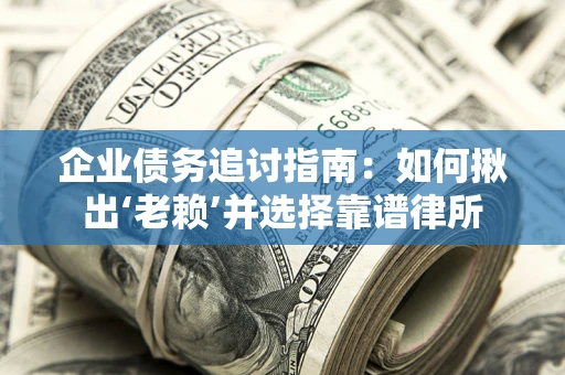 武汉企业债务追讨指南：如何揪出‘老赖’并选择靠谱律所