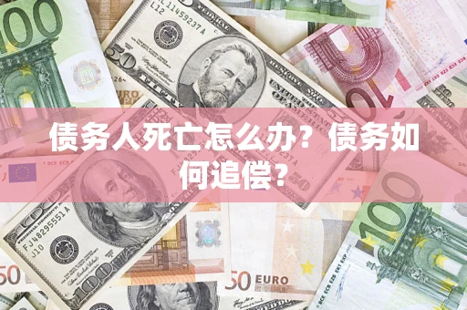 武汉债务人死亡怎么办？债务如何追偿？