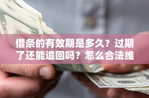 武汉借条的有效期是多久？过期了还能追回吗？怎么合法维权？