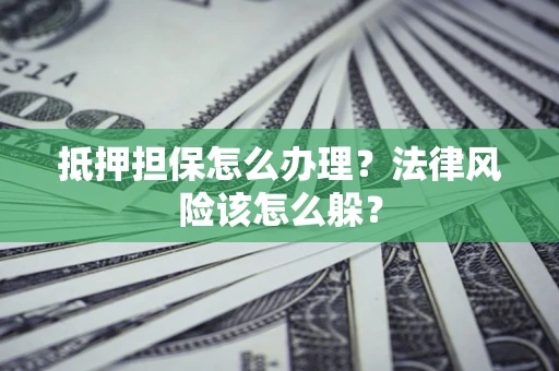 武汉抵押担保怎么办理？法律风险该怎么躲？