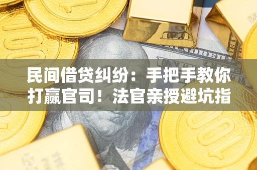 武汉民间借贷纠纷：手把手教你打赢官司！法官亲授避坑指南