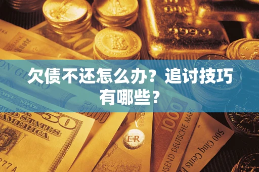 武汉欠债不还怎么办？追讨技巧有哪些？