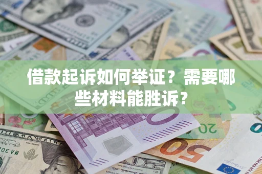 武汉借款起诉如何举证？需要哪些材料能胜诉？