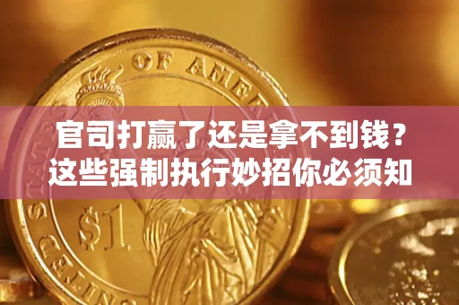 武汉官司打赢了还是拿不到钱？这些强制执行妙招你必须知道