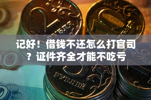 武汉记好！借钱不还怎么打官司？证件齐全才能不吃亏