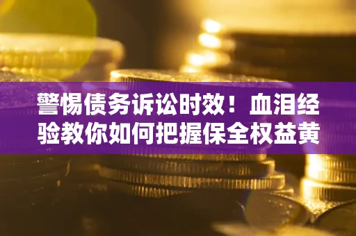 武汉警惕债务诉讼时效！血泪经验教你如何把握保全权益黄金期