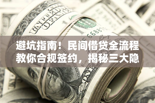 武汉避坑指南！民间借贷全流程教你合规签约，揭秘三大隐形陷阱