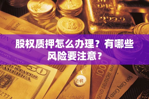 武汉股权质押怎么办理？有哪些风险要注意？