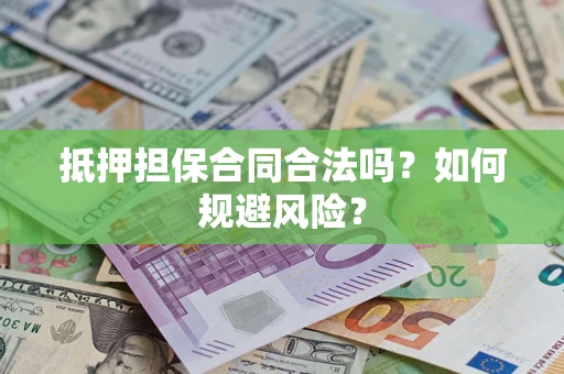 武汉抵押担保合同合法吗？如何规避风险？