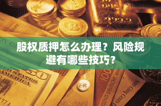 武汉股权质押怎么办理？风险规避有哪些技巧？