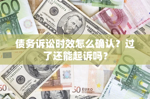 武汉债务诉讼时效怎么确认？过了还能起诉吗？