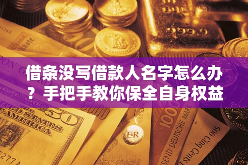 武汉借条没写借款人名字怎么办？手把手教你保全自身权益