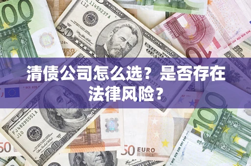武汉清债公司怎么选？是否存在法律风险？
