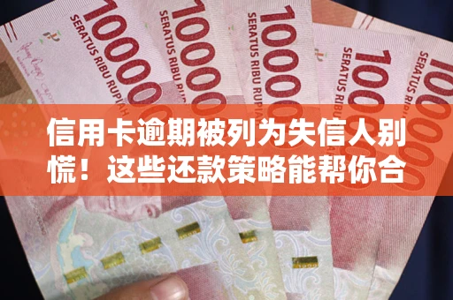 武汉信用卡逾期被列为失信人别慌！这些还款策略能帮你合法止损