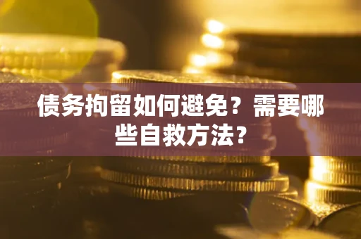 武汉债务拘留如何避免？需要哪些自救方法？