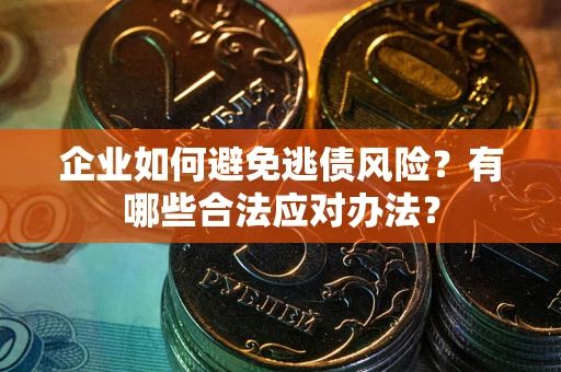 武汉企业如何避免逃债风险？有哪些合法应对办法？