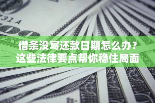 武汉借条没写还款日期怎么办？这些法律要点帮你稳住局面