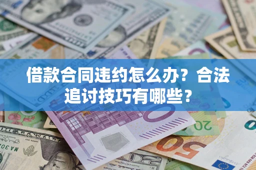 武汉借款合同违约怎么办？合法追讨技巧有哪些？