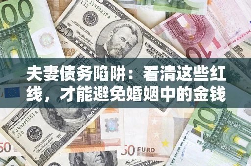 武汉夫妻债务陷阱：看清这些红线，才能避免婚姻中的金钱危机