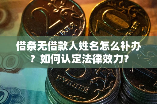 武汉借条无借款人姓名怎么补办？如何认定法律效力？