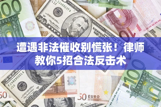 武汉遭遇非法催收别慌张！律师教你5招合法反击术