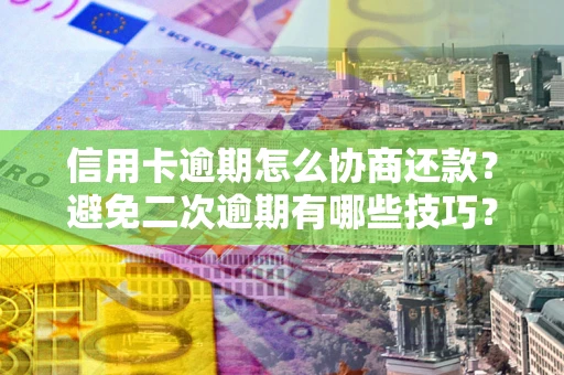 武汉信用卡逾期怎么协商还款？避免二次逾期有哪些技巧？