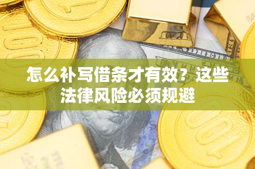 武汉怎么补写借条才有效？这些法律风险必须规避