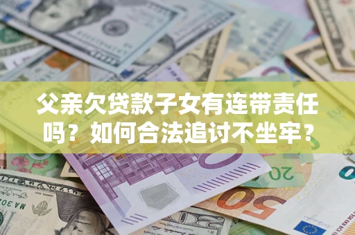 武汉父亲欠贷款子女有连带责任吗？如何合法追讨不坐牢？