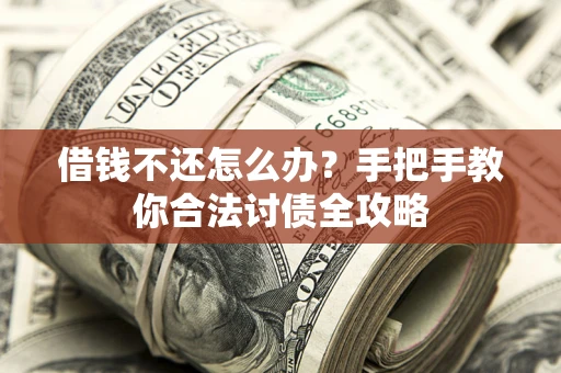 武汉借钱不还怎么办？手把手教你合法讨债全攻略