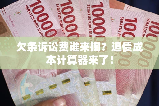 武汉欠条诉讼费谁来掏？追债成本计算器来了！
