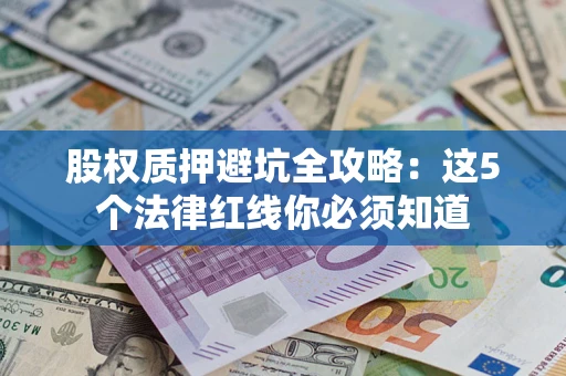 武汉股权质押避坑全攻略：这5个法律红线你必须知道