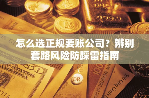 武汉怎么选正规要账公司？辨别套路风险防踩雷指南