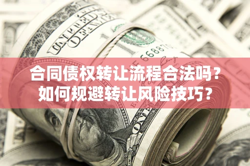 武汉合同债权转让流程合法吗？如何规避转让风险技巧？