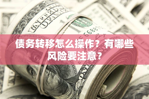 武汉债务转移怎么操作？有哪些风险要注意？