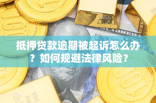 武汉抵押贷款逾期被起诉怎么办？如何规避法律风险？
