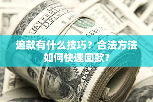 武汉追款有什么技巧？合法方法如何快速回款？