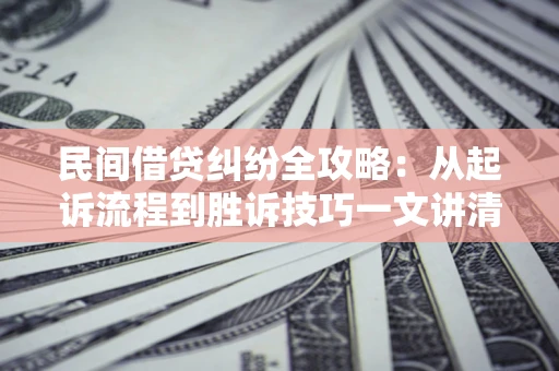 武汉民间借贷纠纷全攻略：从起诉流程到胜诉技巧一文讲清