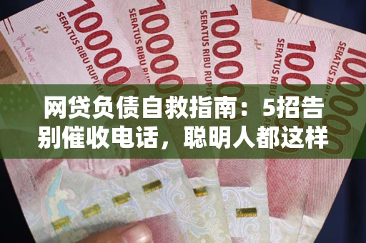 武汉网贷负债自救指南：5招告别催收电话，聪明人都这样做