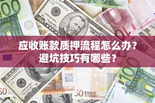 武汉应收账款质押流程怎么办？避坑技巧有哪些？
