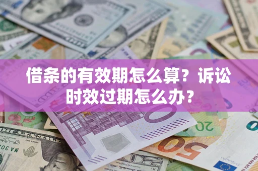 武汉借条的有效期怎么算？诉讼时效过期怎么办？