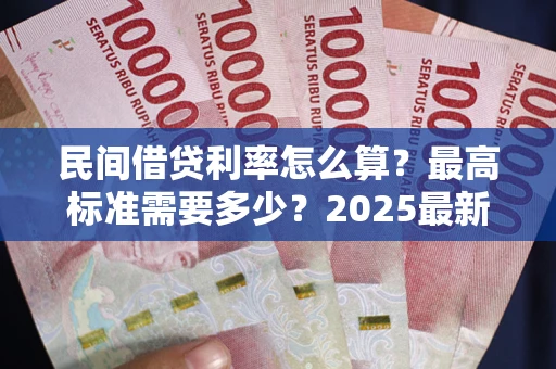 武汉民间借贷利率怎么算？最高标准需要多少？2025最新避坑指南