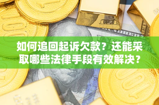武汉如何追回起诉欠款？还能采取哪些法律手段有效解决？