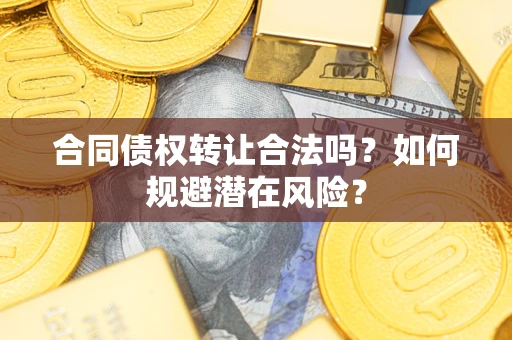 武汉合同债权转让合法吗?如何规避潜在风险? 武汉合同债权转让合法吗?如何规避潜在风险?