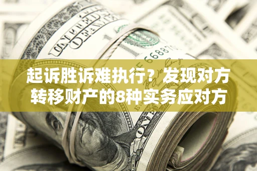 武汉起诉胜诉难执行？发现对方转移财产的8种实务应对方案